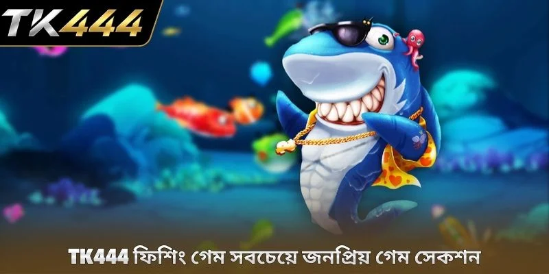 TK444 ফিশিং গেম সবচেয়ে জনপ্রিয় গেম সেকশন
