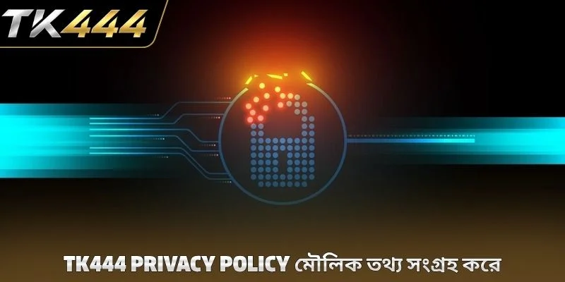 TK444 privacy policy মৌলিক তথ্য সংগ্রহ করে