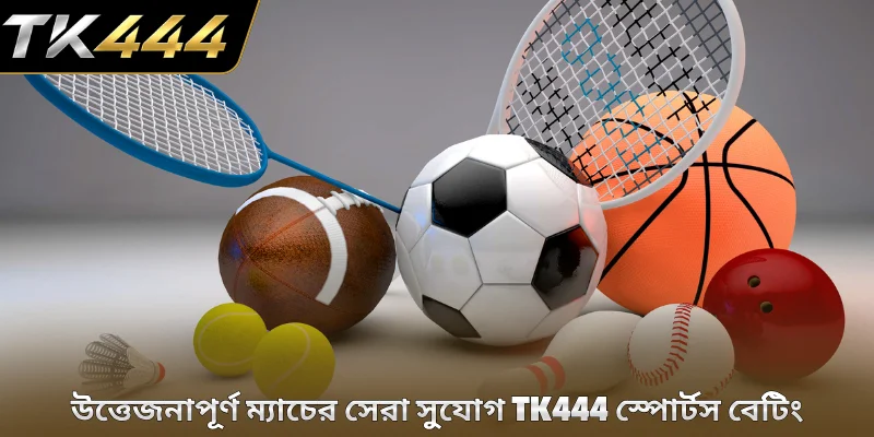 উত্তেজনাপূর্ণ ম্যাচের সেরা সুযোগ TK444 স্পোর্টস বেটিং